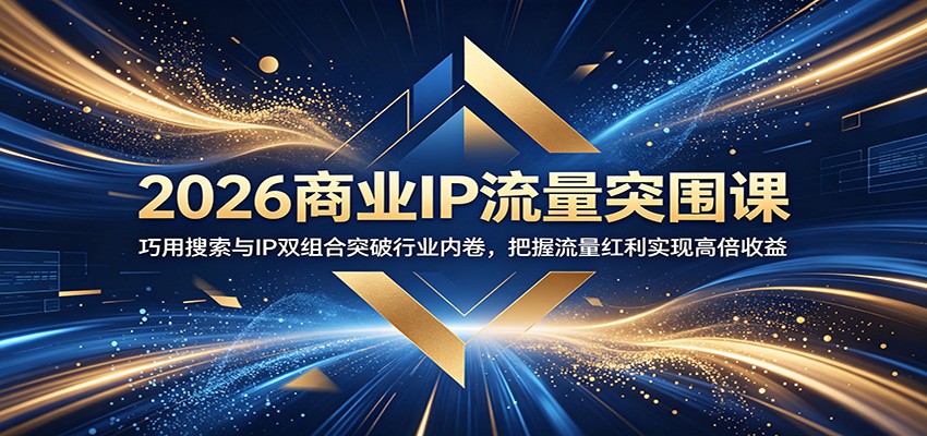 2026商业IP流量突围课:巧用搜索与IP双组合突破行业内卷,把握流量红利实现高倍收益-宇文网创