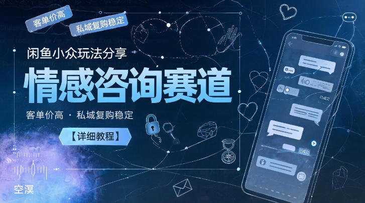 闲鱼小众玩法分享，情感咨询赛道，客单价高，私域复购稳定【详细教程】-宇文网创