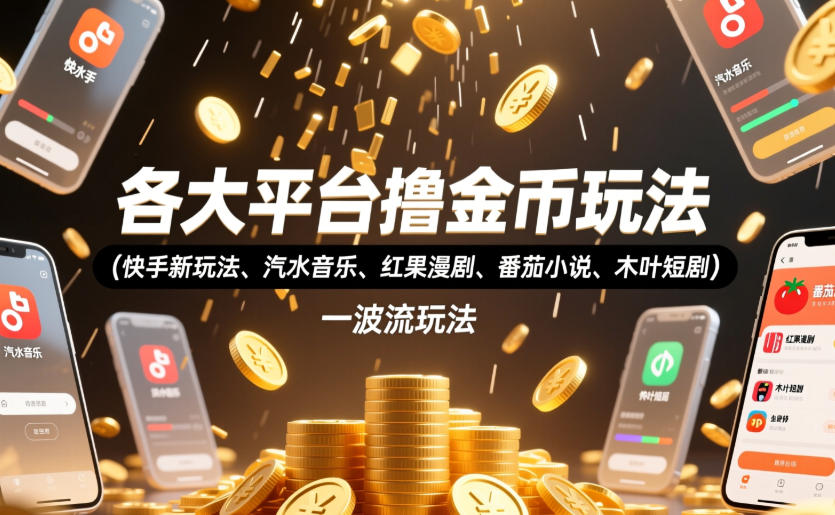 各大平台撸金币玩法（快手新玩法、汽水音乐、红果漫剧、番茄小说、木叶短剧），一波流玩法（收费398元的教程）-宇文网创