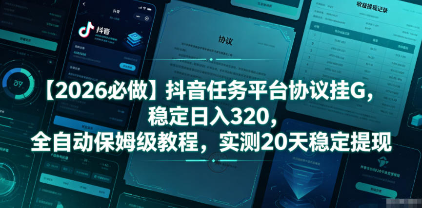 【2026必做】抖音任务平台协议挂G，稳定日入320，全自动保姆级教程，实测20天稳定提现【揭秘】-宇文网创