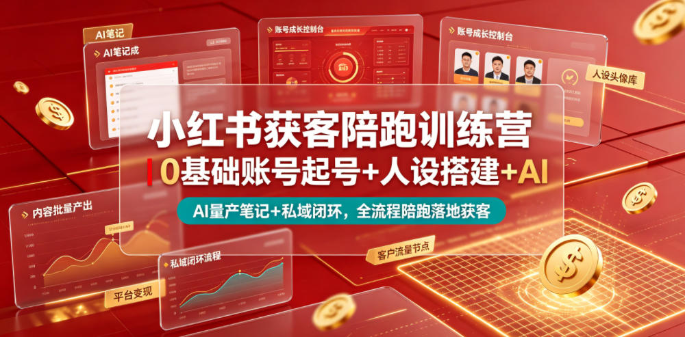 小红书获客陪跑训练营｜0基础账号起号+人设搭建+AI量产笔记+平台变现+私域闭环，全流程陪跑落地获客-宇文网创