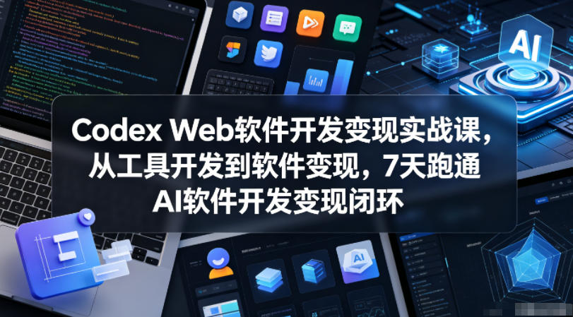 Codex Web软件开发变现实战课,从工具开发到软件变现,7天跑通AI软件开发变现闭环(更新0602)-宇文网创