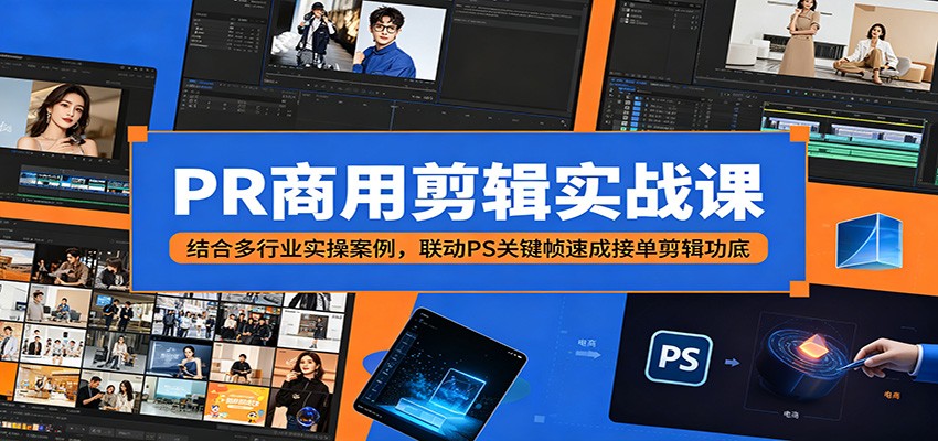 PR商用剪辑实战课：结合多行业实操案例，联动PS关键帧速成接单剪辑功底-宇文网创