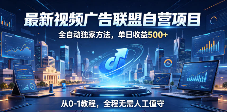 最新视频广告联盟自营项目，全自动独家方法，单日收益500+，从0-1教程，全程无需人工值守【揭秘】-宇文网创
