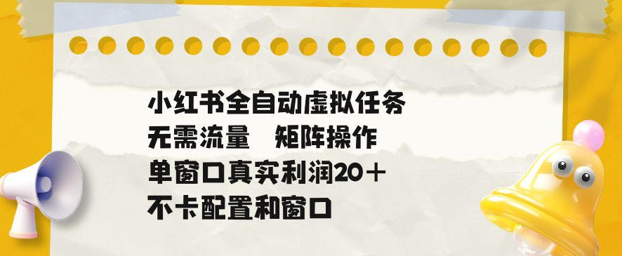 小红书全自动虚拟任务,矩阵操作无需流量,单窗口20+真实收益,不卡配置和窗口【揭秘】-宇文网创