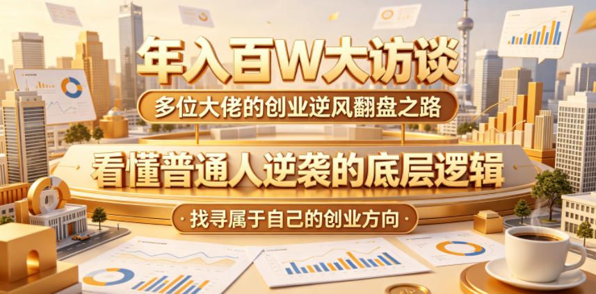 年入百W大访谈,多位大佬的创业逆风翻盘之路,看懂普通人逆袭的底层逻辑,找寻属于自己的创业方向-宇文网创