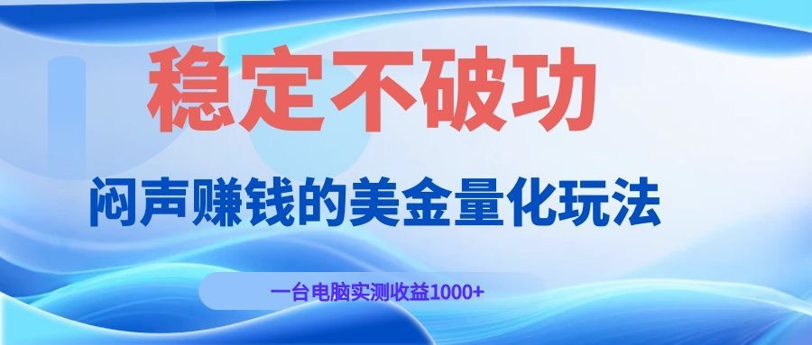 闷声赚钱的美金量化玩法，一台电脑实测收益1000+稳定不破功！-宇文网创