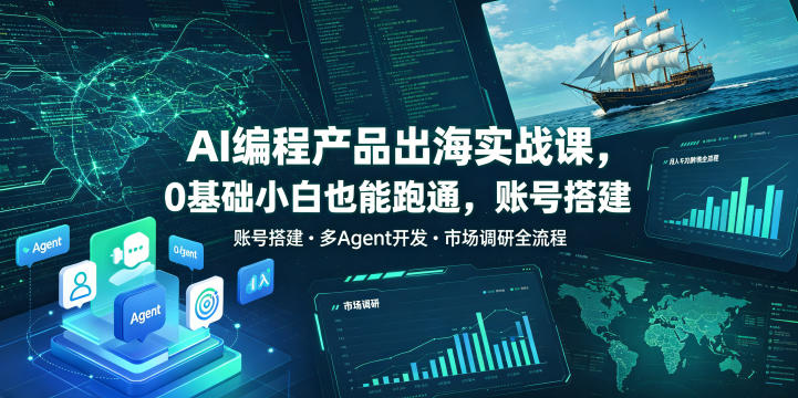AI编程产品出海实战课，0基础小白也能跑通，账号搭建・多Agent开发・市场调研全流程，月入千刀跨境变现教程-宇文网创