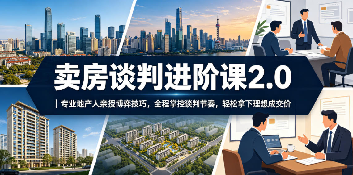 卖房谈判进阶课2.0|专业地产人亲授博弈技巧,全程掌控谈判节奏,轻松拿下理想成交价-宇文网创