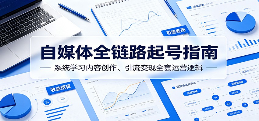 自媒体全链路起号指南：系统学习内容创作、引流变现全套运营逻辑-宇文网创