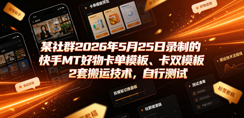 某社群2026年5月25日录制的快手MT好物卡单模板、卡双模板2套搬运技术，自行测试-宇文网创