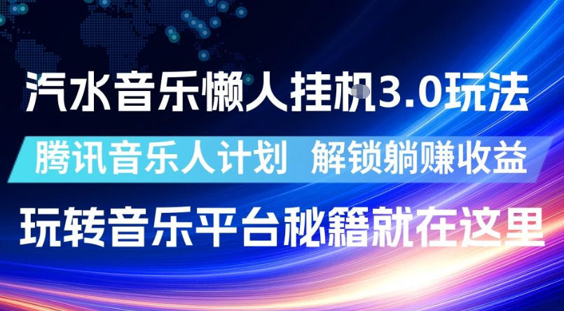 汽水音乐懒人挂G3.0玩法,腾讯音乐人计划,解锁躺賺收益,玩转音乐平台秘籍就在这里【揭秘】-宇文网创