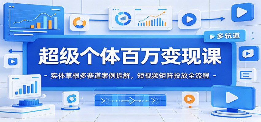 超级个体百万变现课：实体草根多赛道案例拆解，短视频矩阵投放全流程-宇文网创