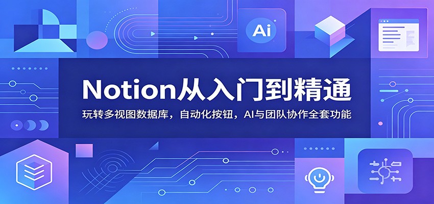Notion从入门到精通：玩转多视图数据库，自动化按钮，AI与团队协作全套功能-宇文网创