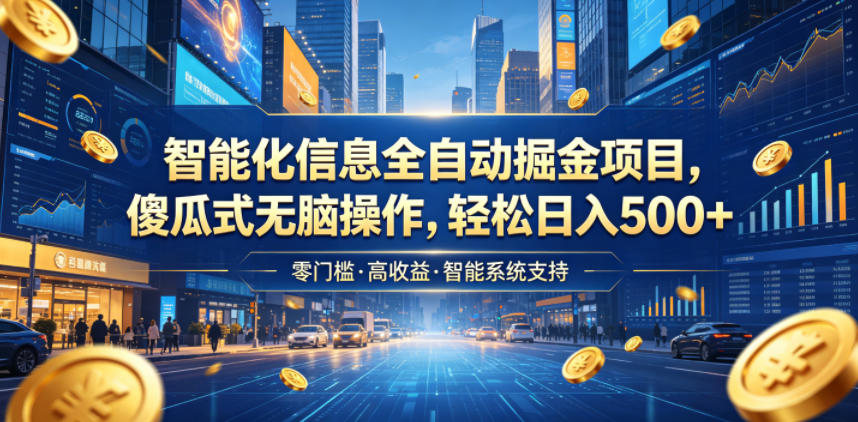 智能化信息全自动掘金项目，傻瓜式无脑操作，轻松日入500+【揭秘】-宇文网创