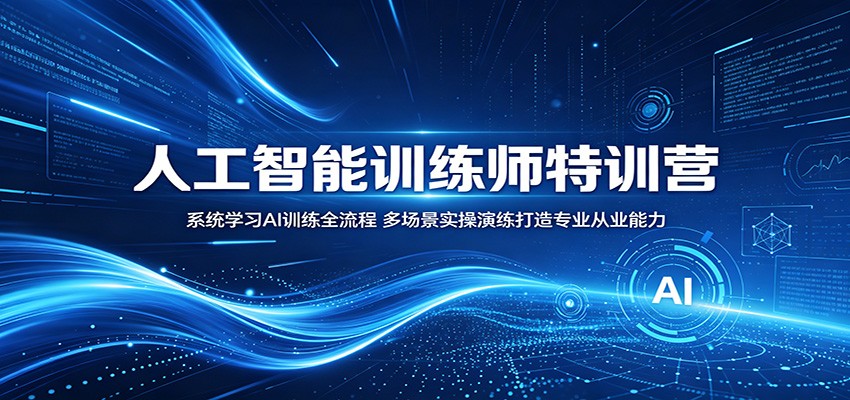 人工智能训练师特训营：系统学习AI训练全流程，多场景实操演练打造专业从业能力-宇文网创