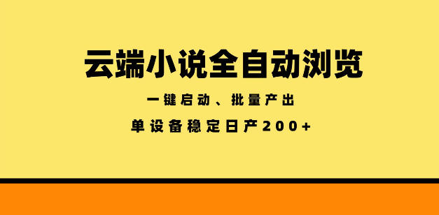 云端小说全自动浏览阅读，一键启动、批量产出，单设备稳定产出200+【揭秘】-宇文网创