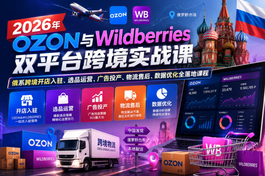 2026年OZON与Wildberries双平台跨境实战课，俄系跨境开店入驻、选品运营、广告投产、物流售后、数据优化全落地课程-宇文网创