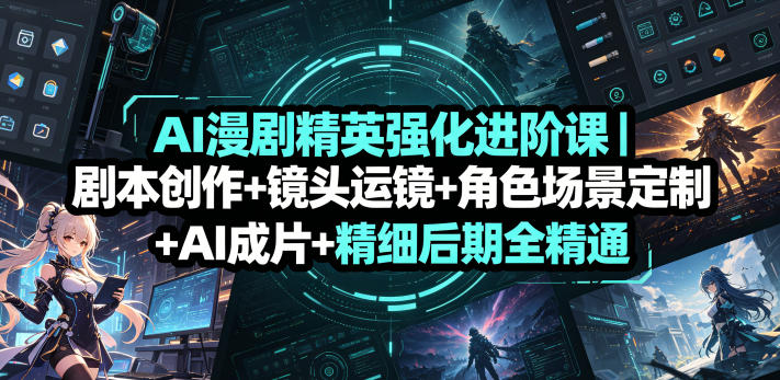 AI漫剧精英强化进阶课｜剧本创作+镜头运镜+角色场景定制+AI成片+精细后期全精通-宇文网创