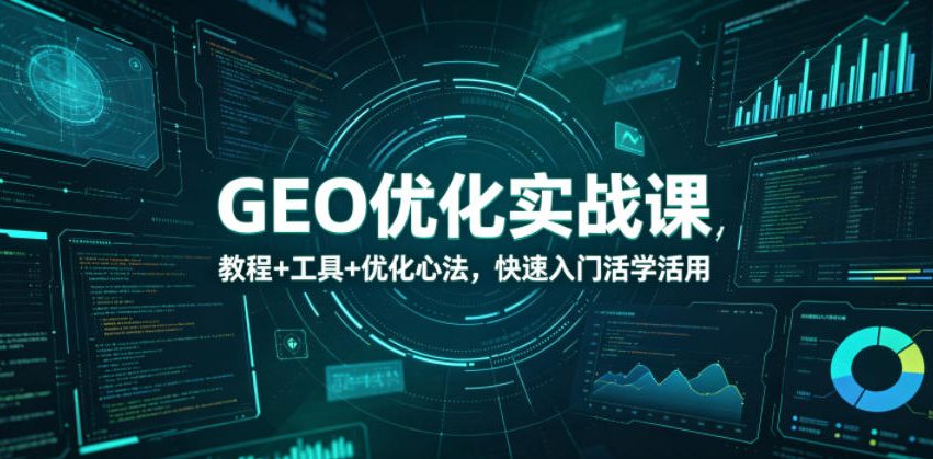 GEO优化实战课,教程+工具+优化心法,快速入门活学活用-宇文网创