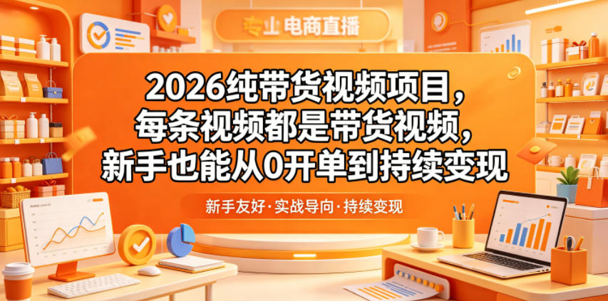 2026纯带货视频项目,每条视频都是带货视频,新手也能从0开单到持续变现-宇文网创