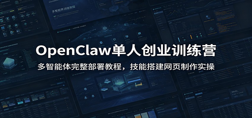 OpenClaw单人创业训练营：多智能体完整部署教程，技能搭建网页制作实操-宇文网创