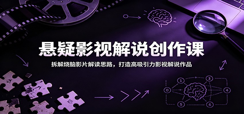 悬疑影视解说创作课：拆解烧脑影片解读思路，打造高吸引力影视解说作品-宇文网创