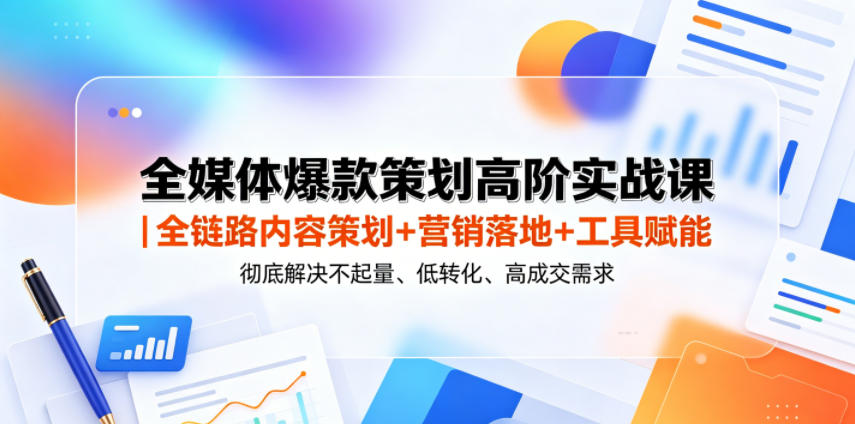 全媒体爆款策划高阶实战课｜全链路内容策划+营销落地+工具赋能，彻底解决不起量、低转化、低成交难题-宇文网创