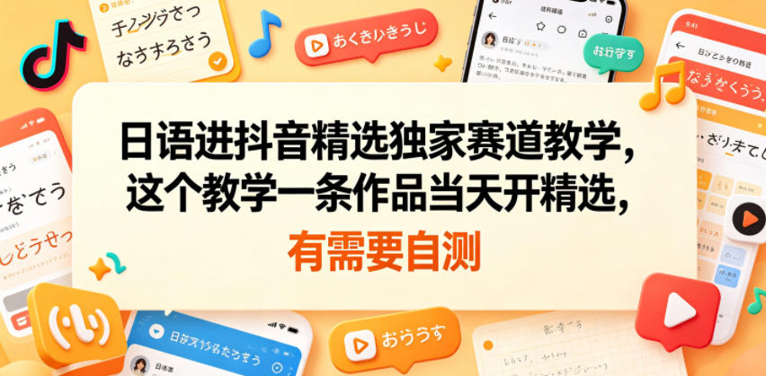 日语进抖音精选独家赛道教学，这个教学一条作品当天开精选，有需要自测-宇文网创