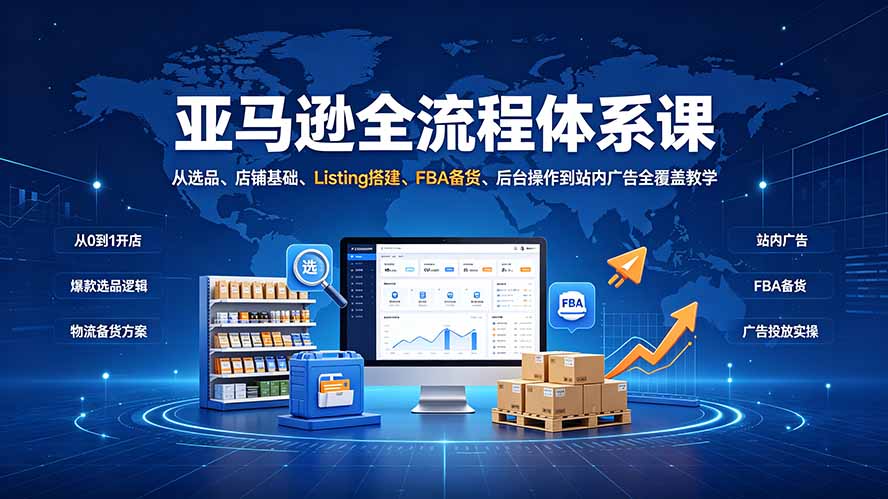 (19409期)亚马逊全流程体系课:从选品、店铺基础、Listing搭建、FBA备货、后台操作到站内广告全覆盖教学-宇文网创