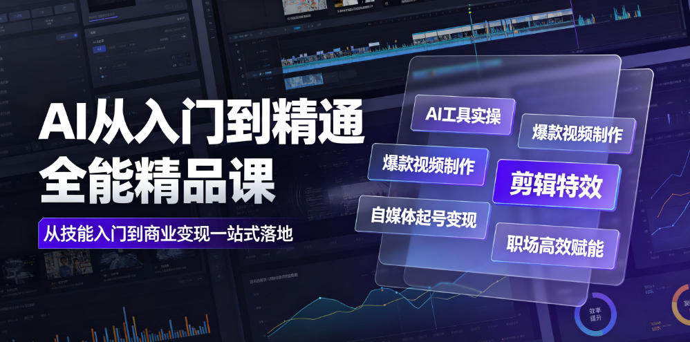 AI从入门到精通全能精品课｜AI工具实操+爆款视频制作+剪辑特效+自媒体起号变现+职场高效赋能全教程-宇文网创