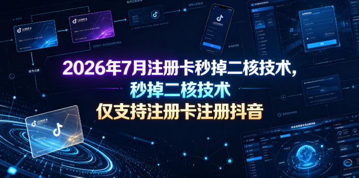 2026年7月注册卡秒掉二核技术，仅支持注册卡注册抖音-宇文网创
