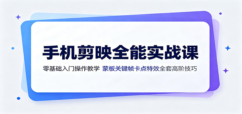 手机剪映全能实战课:零基础入门操作教学,蒙版关键帧卡点特效全套高阶技巧-宇文网创