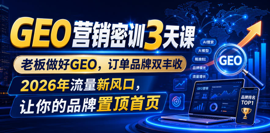 GEO营销密训3天课，老板做好GEO，订单品牌双丰收，2026年流量新风口，让你的品牌置顶首页-宇文网创