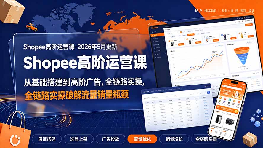 (19443期)Shopee高阶运营课-2026年更新,从基础搭建到高阶广告,全链路实操破解流量销量瓶颈-宇文网创