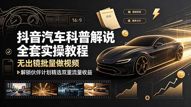 (19133期)抖音汽车科普解说全套实操教程,无出镜批量做视频,解锁伙伴计划精选双重流量收益-宇文网创