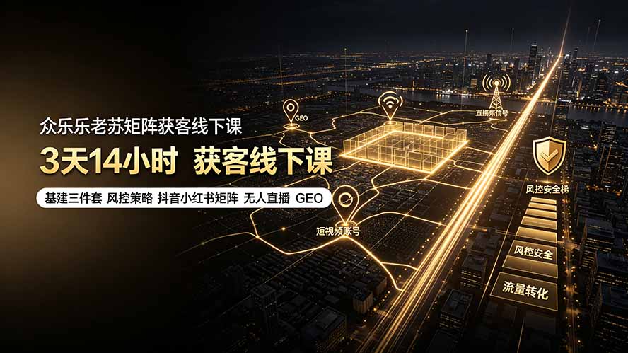 (19450期)众乐乐老苏矩阵获客线下课:3天14小时×基建三件套×风控策略×抖音小红书矩阵×无人直播×GEO-宇文网创