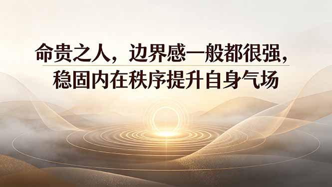 （19478期）付费文章：命贵之人，边界感一般都很强，稳固内在秩序提升自身气场-宇文网创