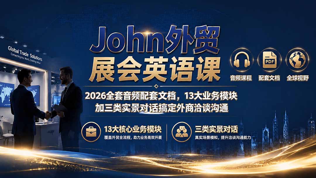 (19610期)John外贸展会英语课|2026全套音频配套文档,13大业务模块加三类实景对话搞定外商洽谈沟通-宇文网创