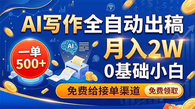 (19138期)AI写作全自动出稿,一单500+,0基础小白月入2W,免费给接单渠道-宇文网创