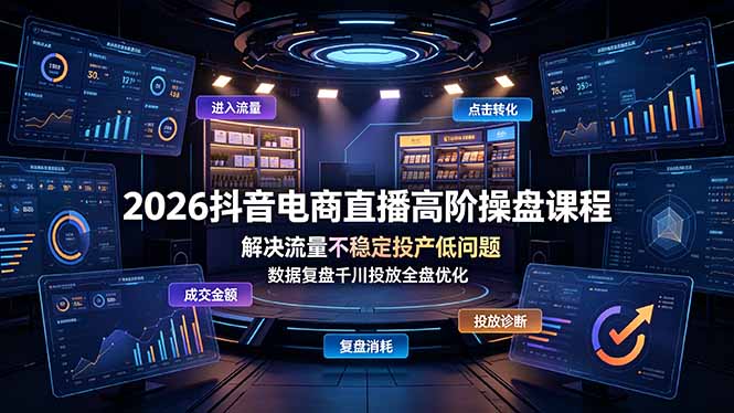 （19159期）2026抖音电商直播高阶操盘课程，解决流量不稳定投产低问题，数据复盘千川投放全盘优化-宇文网创