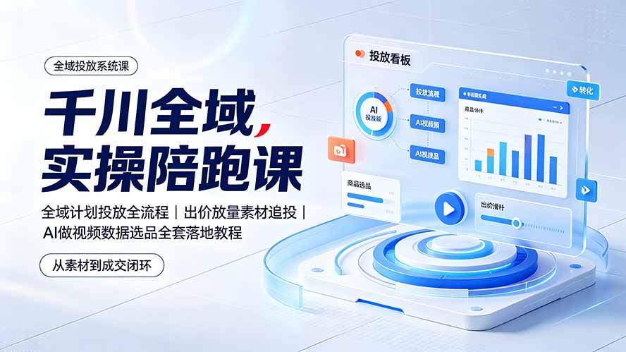 (19392期)千川全域实操陪跑课:全域计划投放全流程|出价放量素材追投|AI做视频数据选品全套落地教程-宇文网创