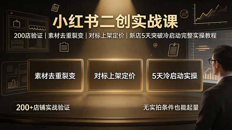 (19370期)小红书二创实战课:200店验证|素材去重裂变|对标上架定价|新店5天突破冷启动完整实操教程-宇文网创