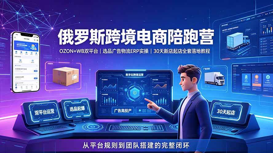 (19371期)2026俄罗斯跨境电商陪跑营:OZON+WB双平台|选品广告物流ERP实操|30天新店起店全套落地教程-宇文网创