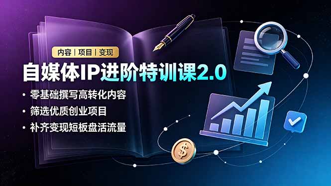 (19182期)自媒体IP进阶特训课2.0,零基础撰写高转化内容,筛选优质创业项目,补齐变现短板盘活流量-宇文网创
