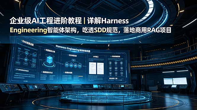 (19158期)企业级AI工程进阶教程|详解Harness Engineering智能体架构,吃透SDD规范,落地商用RAG项目-宇文网创