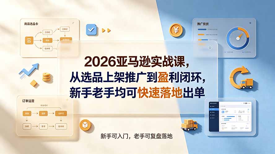 (19467期)2026亚马逊实战课,从选品上架推广到盈利闭环,新手老手均可快速落地出单-宇文网创