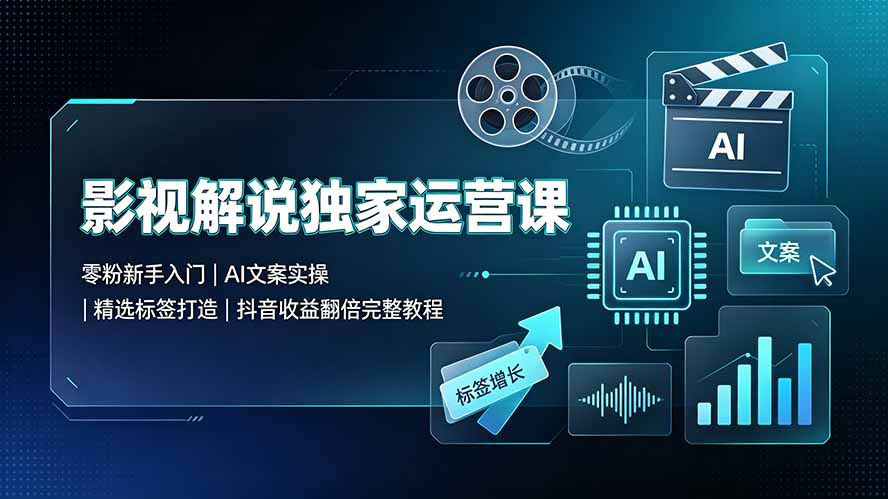 (19310期)影视解说独家运营课▪零粉新手入门|AI文案实操|精选标签打造|抖音收益翻倍完整教程-宇文网创