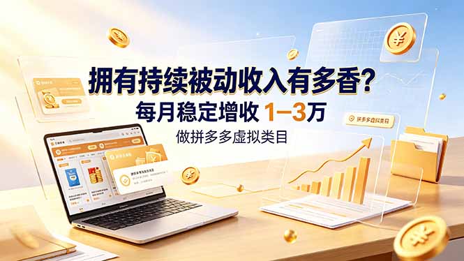 （19141期）拥有持续被动收入有多香？做拼多多虚拟类目，每月稳定增收 1-3 万-宇文网创