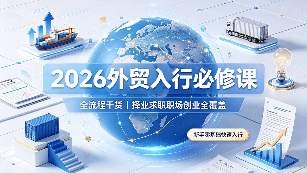 (19167期)2026外贸入行必修课|全流程干货,择业求职职场创业全覆盖,新手零基础快速入行-宇文网创
